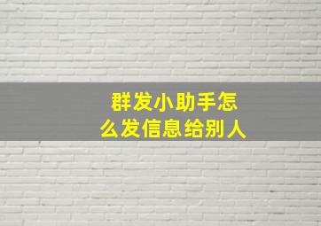 群发小助手怎么发信息给别人