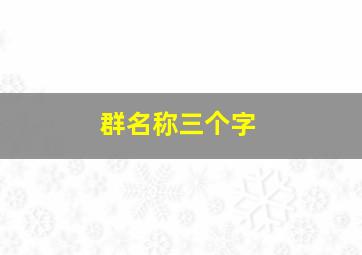 群名称三个字