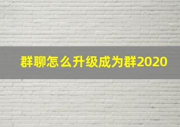 群聊怎么升级成为群2020