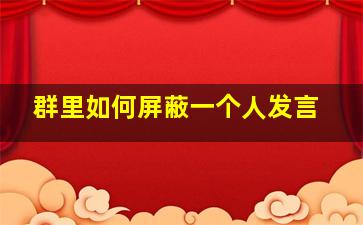 群里如何屏蔽一个人发言