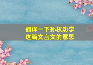 翻译一下孙权劝学这篇文言文的意思