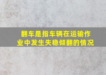 翻车是指车辆在运输作业中发生失稳倾翻的情况