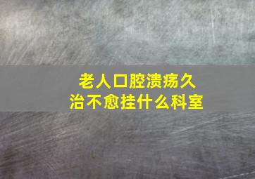 老人口腔溃疡久治不愈挂什么科室