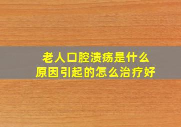 老人口腔溃疡是什么原因引起的怎么治疗好