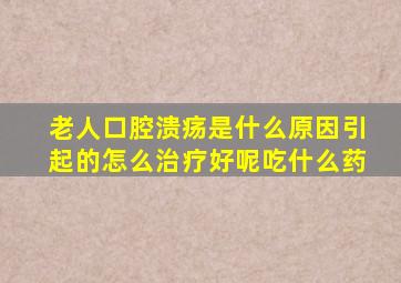 老人口腔溃疡是什么原因引起的怎么治疗好呢吃什么药