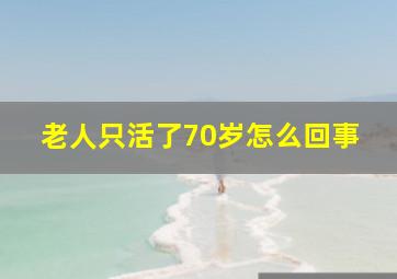 老人只活了70岁怎么回事