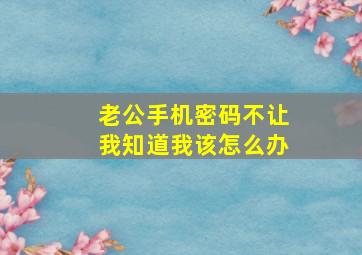 老公手机密码不让我知道我该怎么办