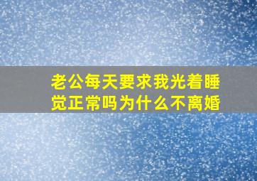 老公每天要求我光着睡觉正常吗为什么不离婚