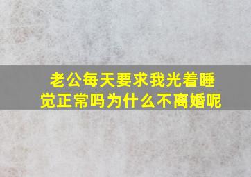 老公每天要求我光着睡觉正常吗为什么不离婚呢