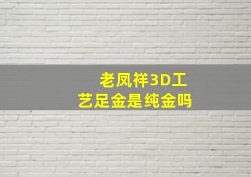 老凤祥3D工艺足金是纯金吗