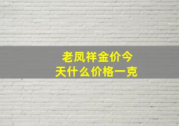 老凤祥金价今天什么价格一克