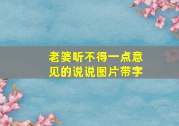 老婆听不得一点意见的说说图片带字