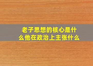 老子思想的核心是什么他在政治上主张什么