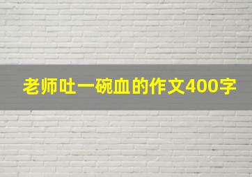 老师吐一碗血的作文400字