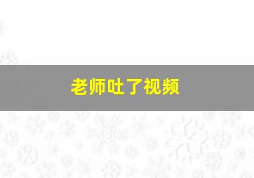 老师吐了视频