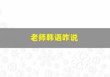 老师韩语咋说