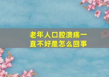 老年人口腔溃疡一直不好是怎么回事