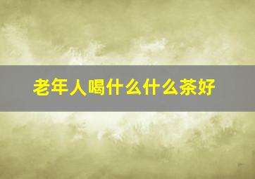 老年人喝什么什么茶好