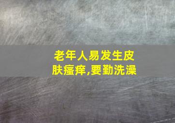 老年人易发生皮肤瘙痒,要勤洗澡