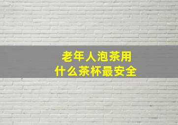 老年人泡茶用什么茶杯最安全