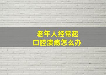 老年人经常起口腔溃疡怎么办