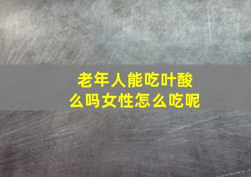 老年人能吃叶酸么吗女性怎么吃呢