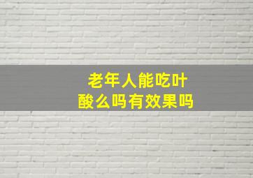 老年人能吃叶酸么吗有效果吗