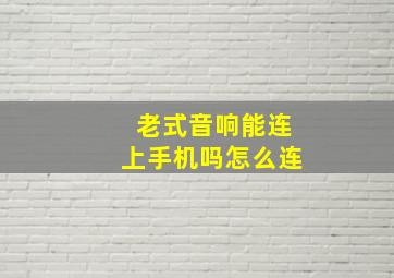 老式音响能连上手机吗怎么连