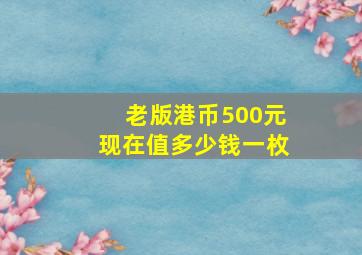 老版港币500元现在值多少钱一枚