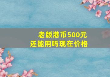 老版港币500元还能用吗现在价格