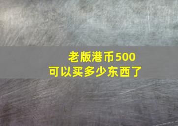 老版港币500可以买多少东西了