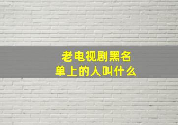 老电视剧黑名单上的人叫什么