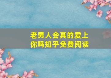 老男人会真的爱上你吗知乎免费阅读