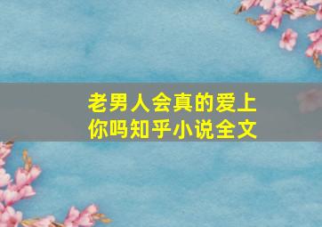 老男人会真的爱上你吗知乎小说全文