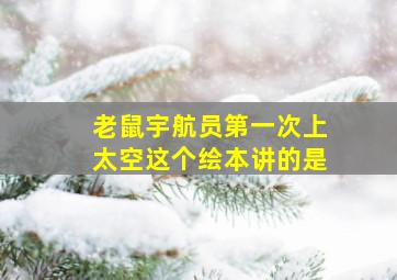 老鼠宇航员第一次上太空这个绘本讲的是