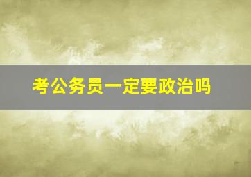 考公务员一定要政治吗