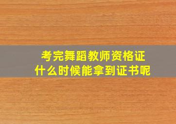 考完舞蹈教师资格证什么时候能拿到证书呢