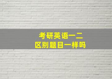 考研英语一二区别题目一样吗