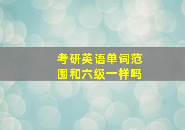 考研英语单词范围和六级一样吗