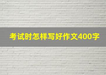 考试时怎样写好作文400字