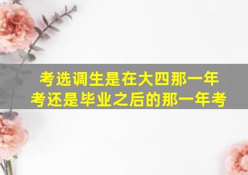 考选调生是在大四那一年考还是毕业之后的那一年考