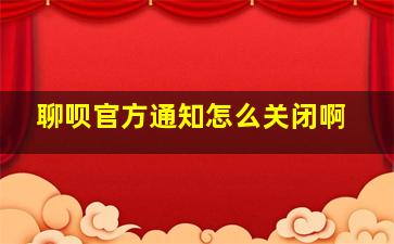 聊呗官方通知怎么关闭啊