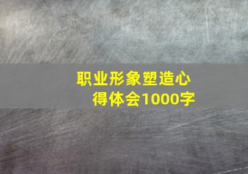 职业形象塑造心得体会1000字