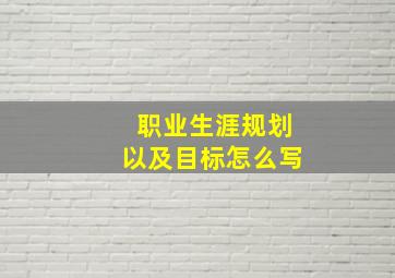 职业生涯规划以及目标怎么写