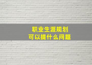 职业生涯规划可以提什么问题