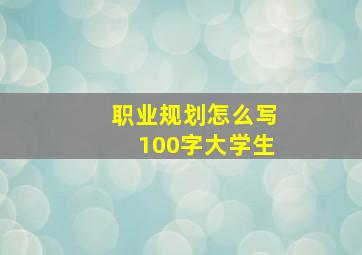 职业规划怎么写100字大学生