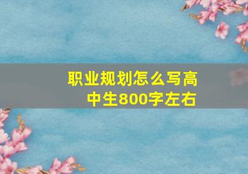 职业规划怎么写高中生800字左右