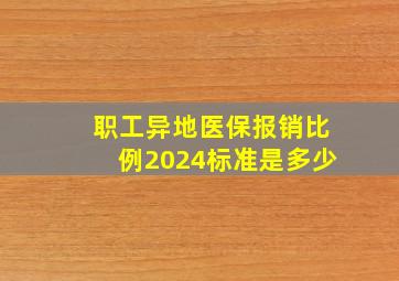 职工异地医保报销比例2024标准是多少