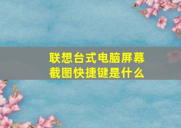 联想台式电脑屏幕截图快捷键是什么