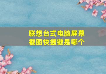 联想台式电脑屏幕截图快捷键是哪个